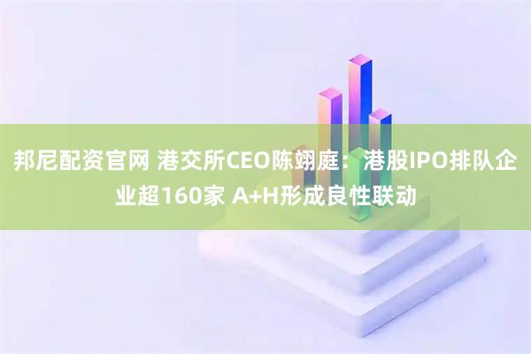 邦尼配资官网 港交所CEO陈翊庭：港股IPO排队企业超160家 A+H形成良性联动