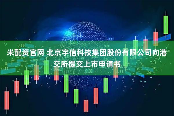 米配资官网 北京宇信科技集团股份有限公司向港交所提交上市申请书