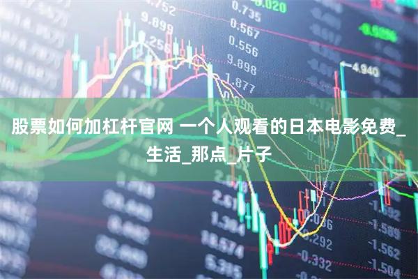 股票如何加杠杆官网 一个人观看的日本电影免费_生活_那点_片子