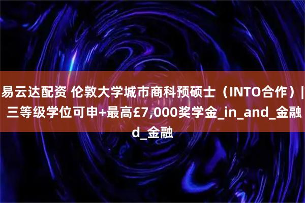易云达配资 伦敦大学城市商科预硕士（INTO合作）| 三等级学位可申+最高£7,000奖学金_in_and_金融