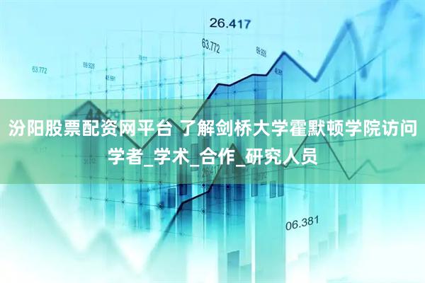 汾阳股票配资网平台 了解剑桥大学霍默顿学院访问学者_学术_合作_研究人员