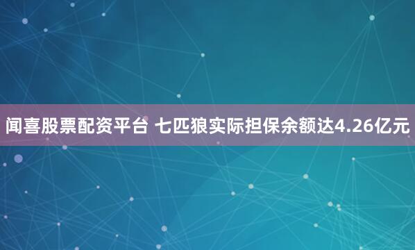 闻喜股票配资平台 七匹狼实际担保余额达4.26亿元