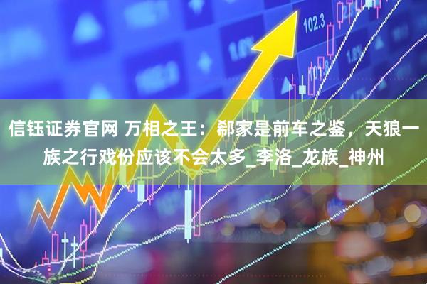 信钰证券官网 万相之王：郗家是前车之鉴，天狼一族之行戏份应该不会太多_李洛_龙族_神州