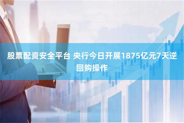 股票配资安全平台 央行今日开展1875亿元7天逆回购操作