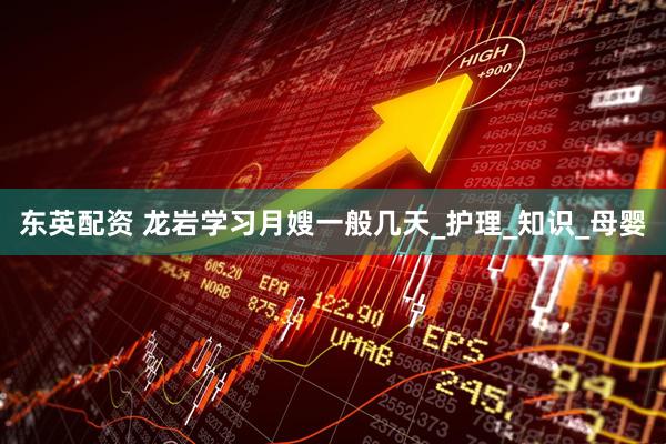 东英配资 龙岩学习月嫂一般几天_护理_知识_母婴
