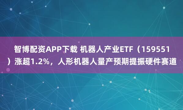 智博配资APP下载 机器人产业ETF（159551）涨超1.2%，人形机器人量产预期提振硬件赛道