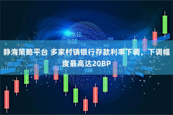 静海策略平台 多家村镇银行存款利率下调，下调幅度最高达20BP