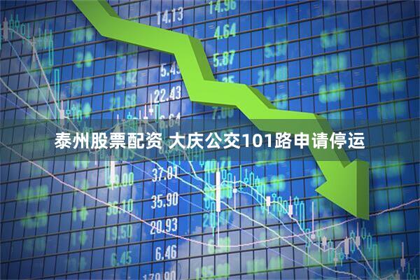 泰州股票配资 大庆公交101路申请停运