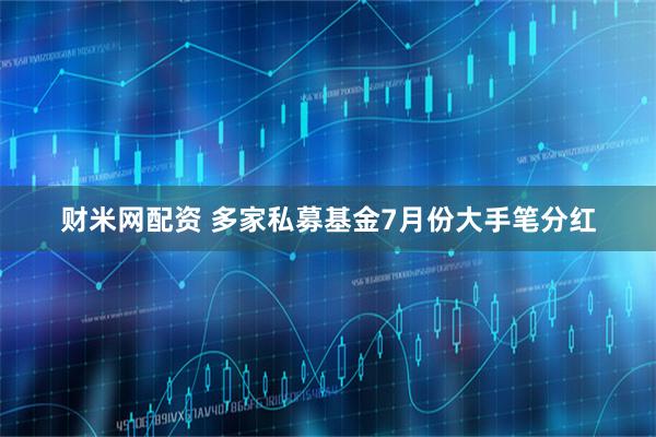 财米网配资 多家私募基金7月份大手笔分红