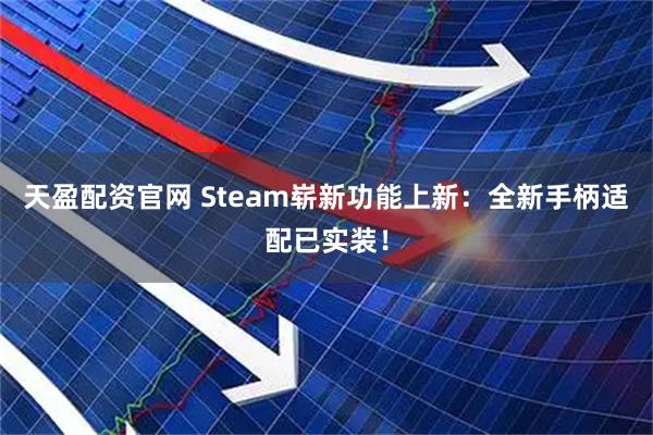 天盈配资官网 Steam崭新功能上新：全新手柄适配已实装！