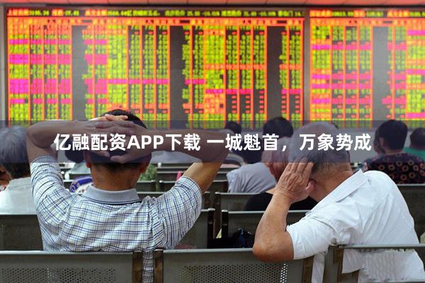 亿融配资APP下载 一城魁首，万象势成